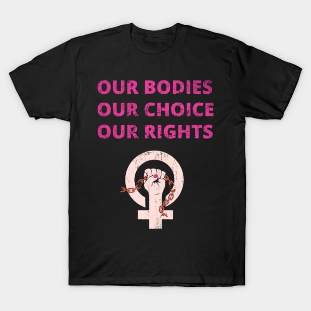 OUR BODIES OUR RIGHTS OUR CHOICE - PRO CHOICE - ABORTION BAN PROTEST T-Shirt by ProgressiveMOB